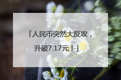 人民币突然大反攻，升破7.17元！