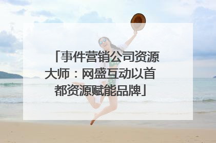 事件营销公司资源大师：网盛互动以首都资源赋能品牌