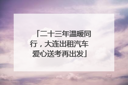 二十三年温暖同行，大连出租汽车爱心送考再出发