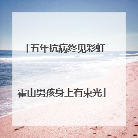 五年抗病终见彩虹 霍山男孩身上有束光
