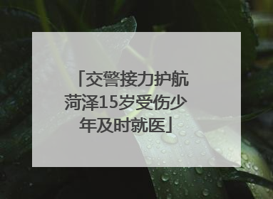 交警接力护航 菏泽15岁受伤少年及时就医