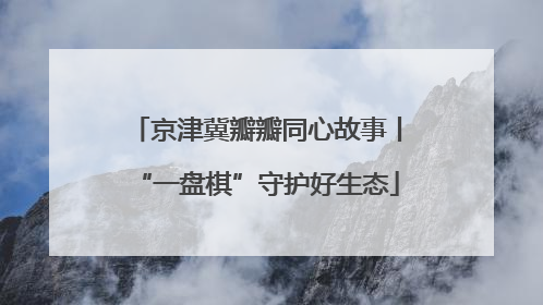 京津冀瓣瓣同心故事丨“一盘棋”守护好生态