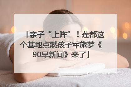 亲子“上阵”！莲都这个基地点燃孩子军旅梦《90早新闻》来了