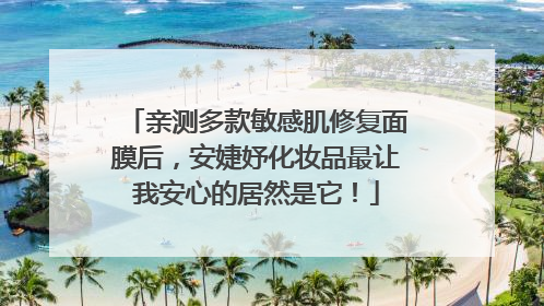 亲测多款敏感肌修复面膜后，安婕妤化妆品最让我安心的居然是它！