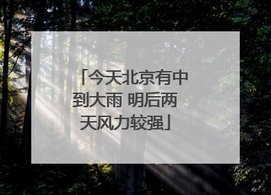 今天北京有中到大雨 明后两天风力较强