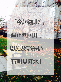 今起湖北气温止跌回升，恩施及鄂东仍有明显降水