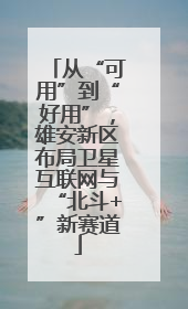 从“可用”到“好用”，雄安新区布局卫星互联网与“北斗+”新赛道