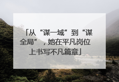 从“谋一域”到“谋全局”，她在平凡岗位上书写不凡篇章