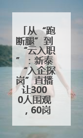 从“跑断腿”到“云入职”：新泰“入企探岗”直播让3000人围观，60岗位一周填满