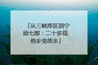 从三峡库区到宁德七都：二十多载他乡变故乡