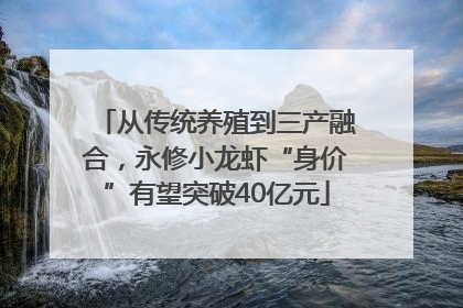 从传统养殖到三产融合，永修小龙虾“身价”有望突破40亿元
