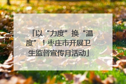 以“力度”换“温度”！枣庄市开展卫生监督宣传月活动