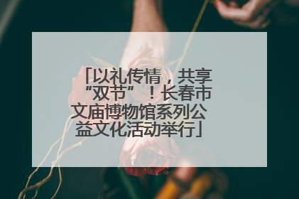 以礼传情，共享“双节”！长春市文庙博物馆系列公益文化活动举行