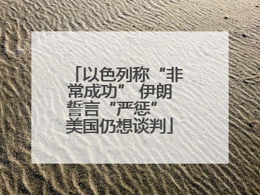 以色列称“非常成功” 伊朗誓言“严惩” 美国仍想谈判