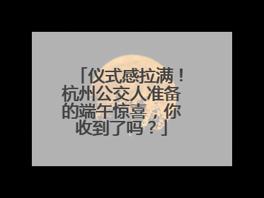 仪式感拉满！杭州公交人准备的端午惊喜，你收到了吗？