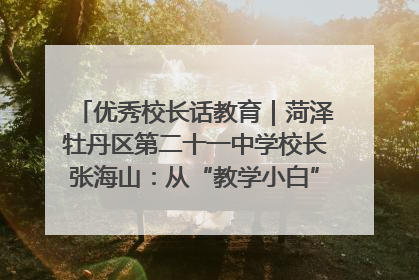 优秀校长话教育｜菏泽牡丹区第二十一中学校长张海山：从“教学小白”到“行家里手”