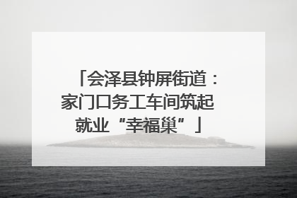 会泽县钟屏街道：家门口务工车间筑起就业“幸福巢”