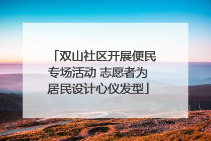 双山社区开展便民专场活动 志愿者为居民设计心仪发型