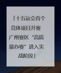 十五运会首个竞体项目开赛 广州赛区“高质量办赛”进入实战阶段