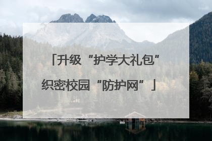 升级“护学大礼包”织密校园“防护网”