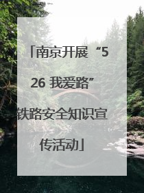 南京开展“526 我爱路”铁路安全知识宣传活动