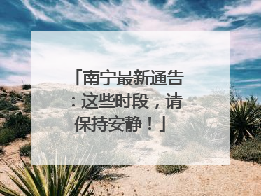 南宁最新通告：这些时段，请保持安静！