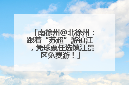 南徐州@北徐州：跟着“苏超”游镇江，凭球票任选镇江景区免费游！