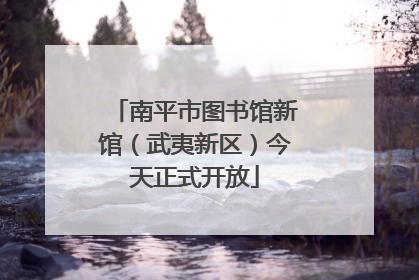 南平市图书馆新馆（武夷新区）今天正式开放