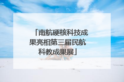 南航硬核科技成果亮相第三届民航科教成果展