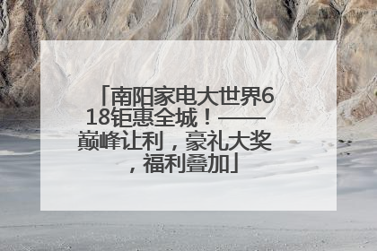南阳家电大世界618钜惠全城！——巅峰让利，豪礼大奖，福利叠加