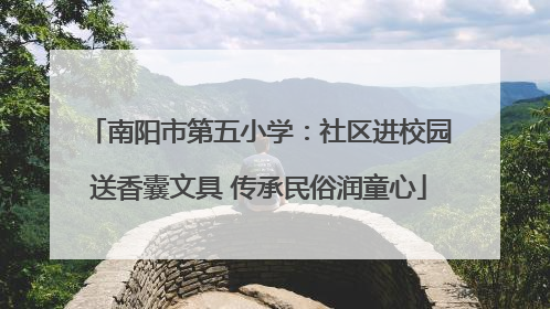 南阳市第五小学：社区进校园送香囊文具 传承民俗润童心