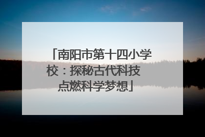 南阳市第十四小学校：探秘古代科技 点燃科学梦想