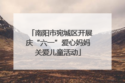 南阳市宛城区开展庆“六一”爱心妈妈关爱儿童活动