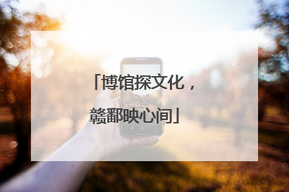 博馆探文化，赣鄱映心间