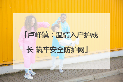 卢峰镇：温情入户护成长 筑牢安全防护网