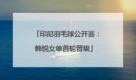 印尼羽毛球公开赛：韩悦女单首轮晋级