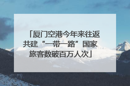厦门空港今年来往返共建“一带一路”国家旅客数破百万人次
