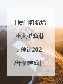 厦门将新增一座大型渔港，预计2027年初建成
