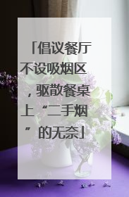 倡议餐厅不设吸烟区，驱散餐桌上“二手烟”的无奈