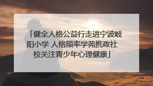 健全人格公益行走进宁波岐阳小学 人格频率学苑携政社校关注青少年心理健康