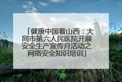 健康中国看山西：大同市第六人民医院开展安全生产宣传月活动之网络安全知识培训