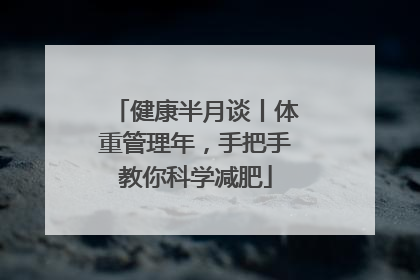 健康半月谈丨体重管理年，手把手教你科学减肥