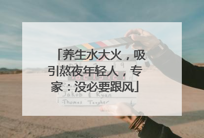 养生水大火，吸引熬夜年轻人，专家：没必要跟风