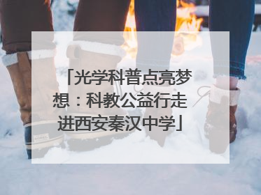 光学科普点亮梦想：科教公益行走进西安秦汉中学