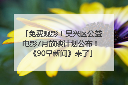 免费观影！吴兴区公益电影7月放映计划公布！《90早新闻》来了
