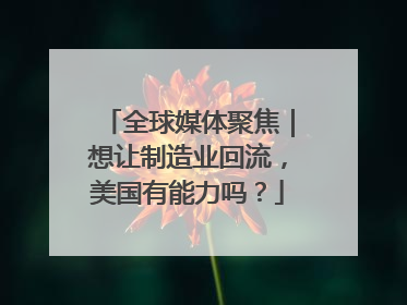 全球媒体聚焦｜想让制造业回流，美国有能力吗？
