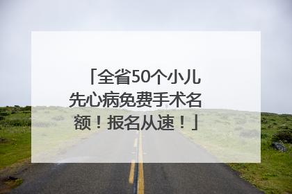 全省50个小儿先心病免费手术名额！报名从速！