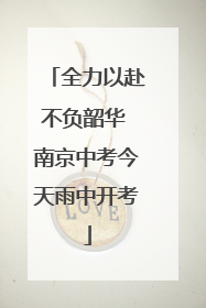 全力以赴不负韶华 南京中考今天雨中开考