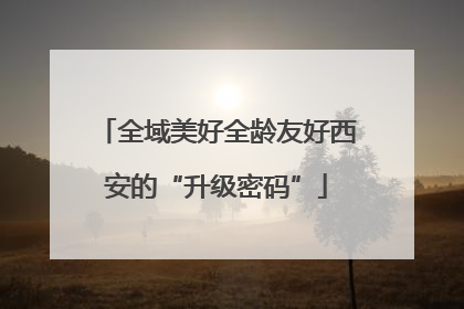 全域美好全龄友好西安的“升级密码”