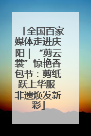 全国百家媒体走进庆阳｜“剪云裳”惊艳香包节：剪纸跃上华服 非遗焕发新彩